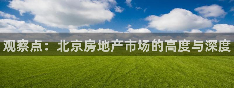 新宝5测速平台登录：观察点：北京房地产市场的高度与深度