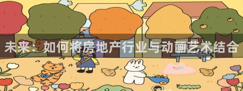 新宝5手机登陆：未来：如何将房地产行业与动画艺术结合