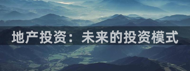 新宝5平台登录：地产投资：未来的投资模式