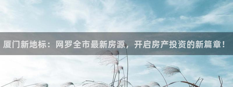 新宝5怎么代理：厦门新地标：网罗全市最新房源，开启房产投资的