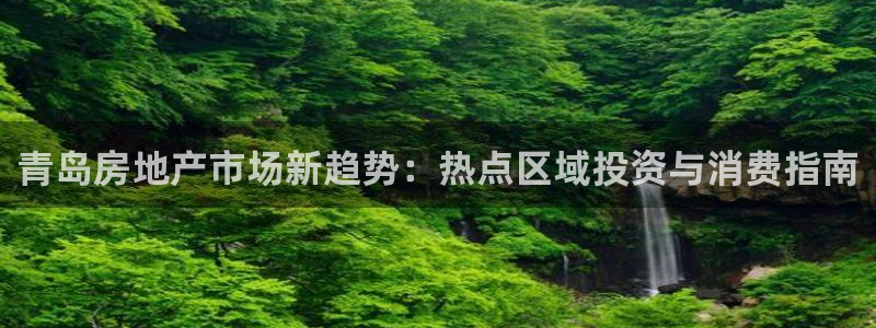 新宝5得74OOO5：青岛房地产市场新趋势：热点区域投资与消