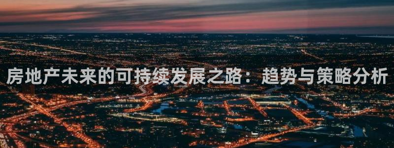 新宝5怎么下载到桌面：房地产未来的可持续发展之路：趋势与策略