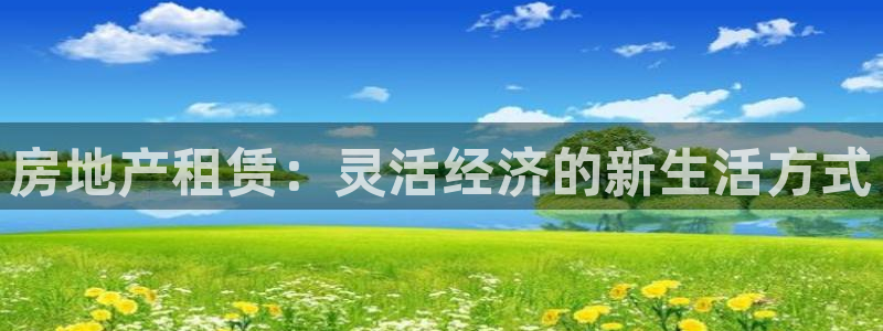 新宝5新宝6顺达：房地产租赁：灵活经济的新生活方式