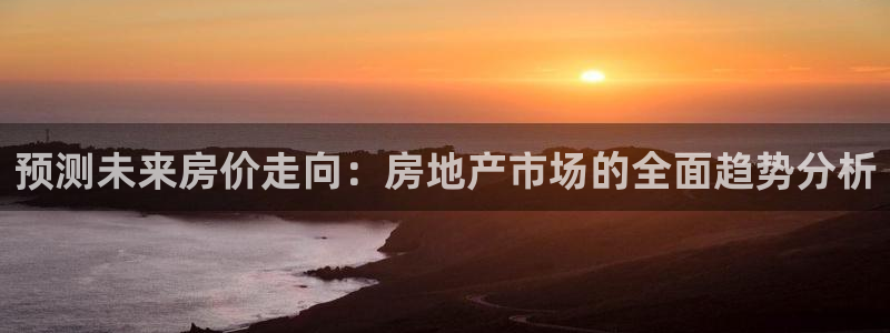 新宝5登陆：预测未来房价走向：房地产市场的全面趋势分析