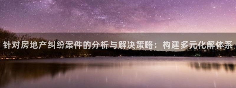 新宝5电脑登录网址：针对房地产纠纷案件的分析与解决策略：构建