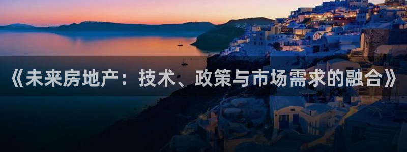 新宝5线路登录检测：《未来房地产：技术、政策与市场需求的融合