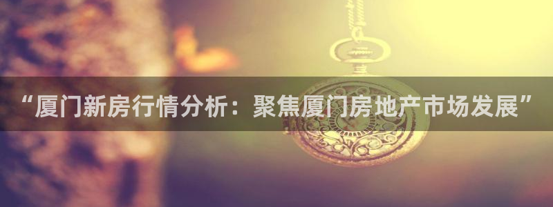 新宝5王问74OOO5：“厦门新房行情分析：聚焦厦门房地产市