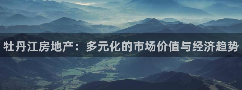 新宝5内部：牡丹江房地产：多元化的市场价值与经济趋势