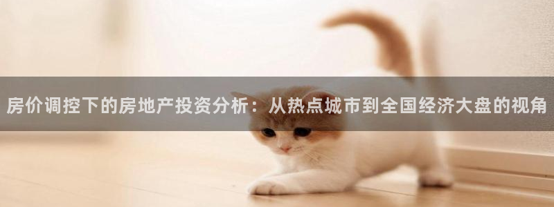新宝5娱乐手机登录：房价调控下的房地产投资分析：从热点城市到