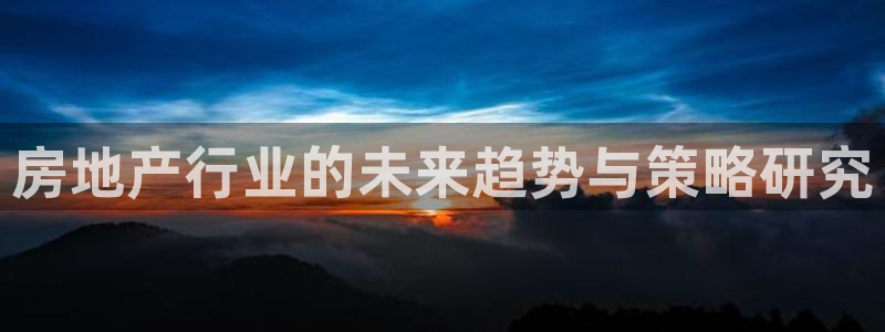 新宝5褚74OOO5：房地产行业的未来趋势与策略研究