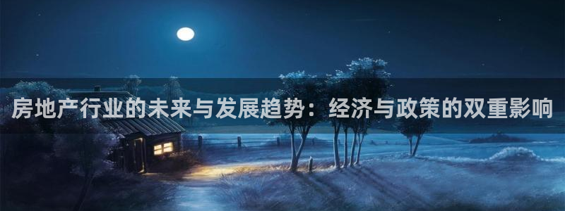 新宝5测速下载：房地产行业的未来与发展趋势：经济与政策的双重
