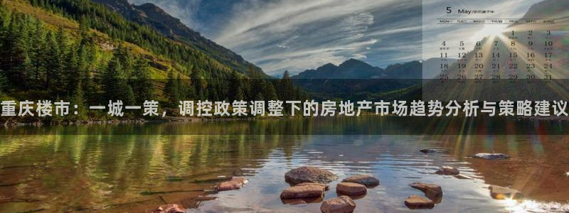 新宝5线路登录：重庆楼市：一城一策，调控政策调整下的房地产市