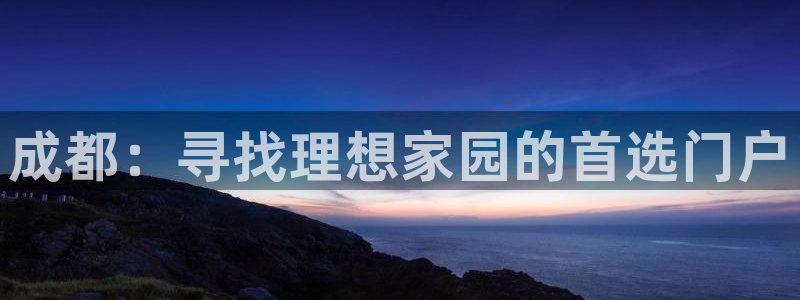 新宝5娱乐没：成都：寻找理想家园的首选门户