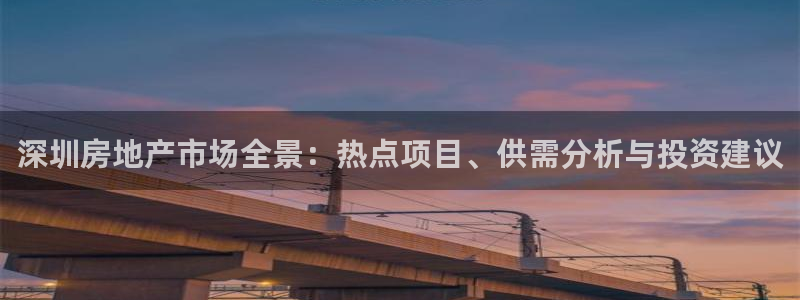 新宝5注册链接：深圳房地产市场全景：热点项目、供需分析与投资