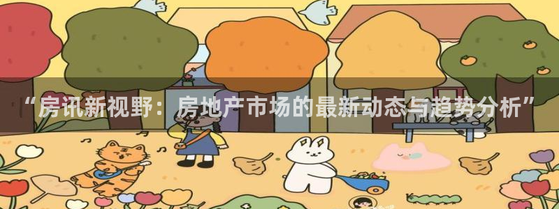 新宝5娱乐同：“房讯新视野：房地产市场的最新动态与趋势分析”