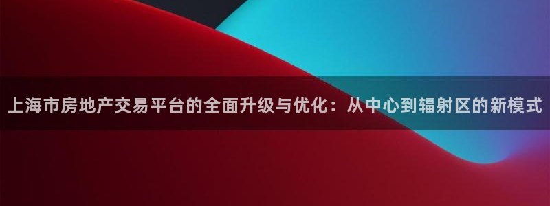 新宝5电脑登录网址：上海市房地产交易平台的全面升级与优化：从