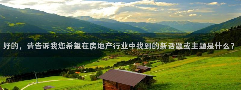 新宝5下载app：好的，请告诉我您希望在房地产行业中找到的新