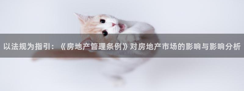 新宝5下载到桌面：以法规为指引：《房地产管理条例》对房地产市