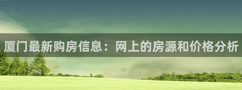 下载新宝5：厦门最新购房信息：网上的房源和价格分析