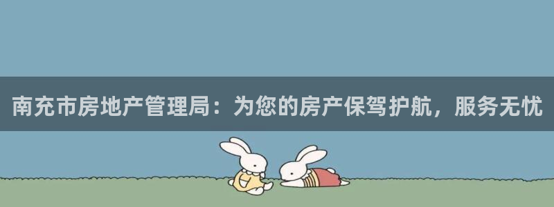 新宝5新宝6顺达：南充市房地产管理局：为您的房产保驾护航，服