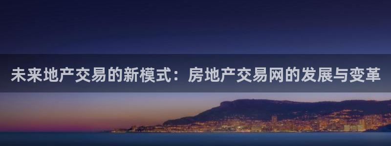 新宝5下载官方：未来地产交易的新模式：房地产交易网的发展与变