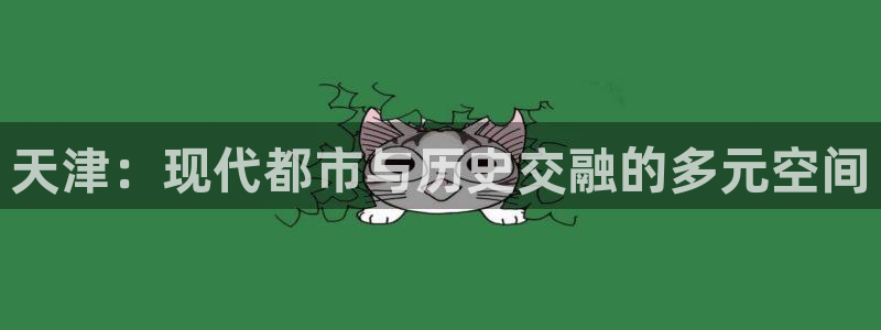 新宝5玩法：天津：现代都市与历史交融的多元空间
