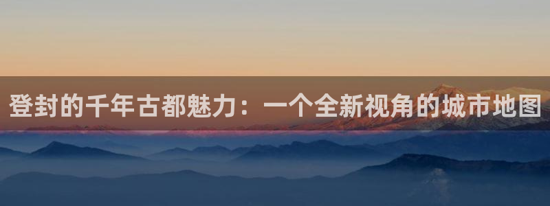 新宝5：登封的千年古都魅力：一个全新视角的城市地图