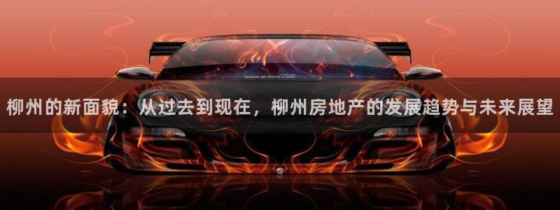 新宝5手机版：柳州的新面貌：从过去到现在，柳州房地产的发展趋