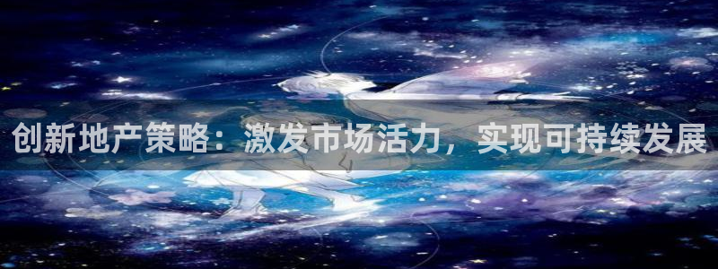 新宝5是什么样子的：创新地产策略：激发市场活力，实现可持续发