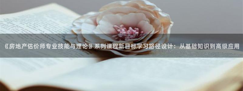 新宝5授权：《房地产估价师专业技能与理论》系列课程新目标学习