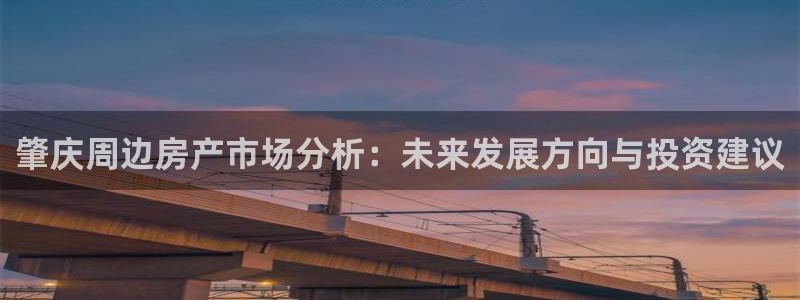 新宝5挂机软件：肇庆周边房产市场分析：未来发展方向与投资建议