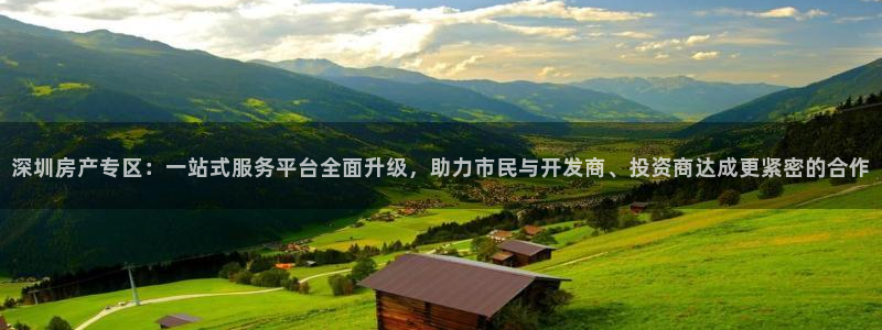 新宝5下载软件：深圳房产专区：一站式服务平台全面升级，助力市