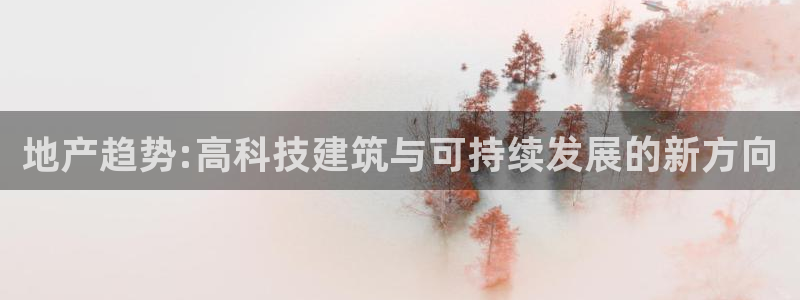 新宝5谠631257：地产趋势:高科技建筑与可持续发展的新方