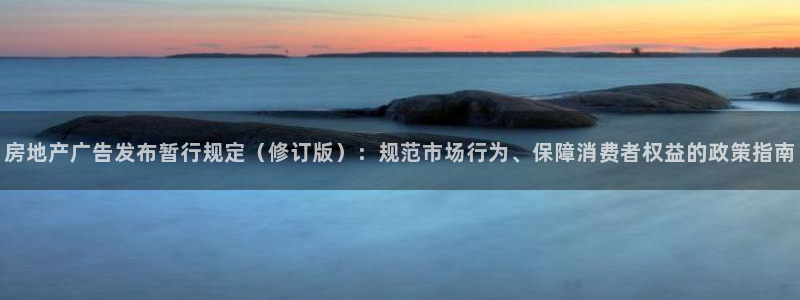 新宝奇迹GG5：房地产广告发布暂行规定（修订版）：规范市场行