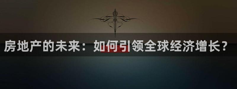 新宝5谠631257：房地产的未来：如何引领全球经济增长？