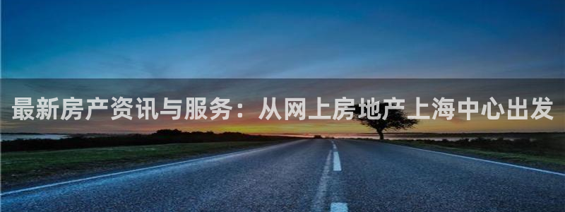 新宝5测：最新房产资讯与服务：从网上房地产上海中心出发