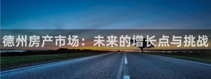 新宝5测试：德州房产市场：未来的增长点与挑战
