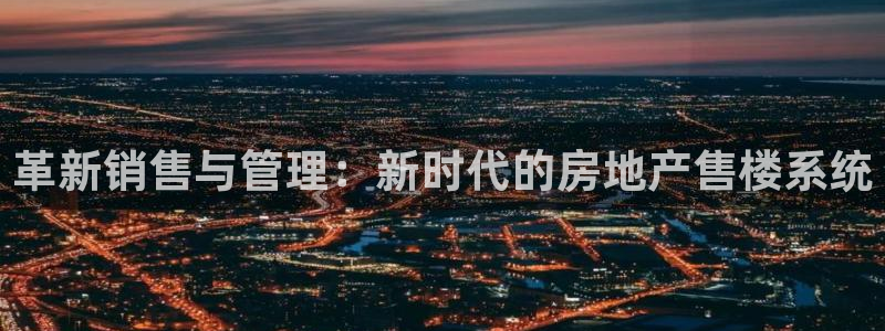 新宝5找找74OOO5：革新销售与管理：新时代的房地产售楼系