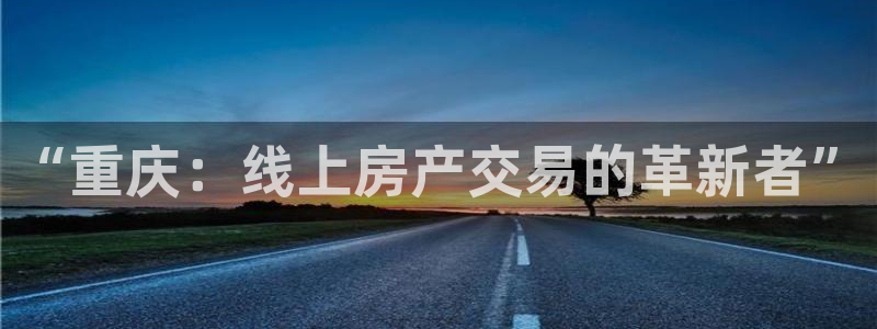 新宝5下载注册：“重庆：线上房产交易的革新者”