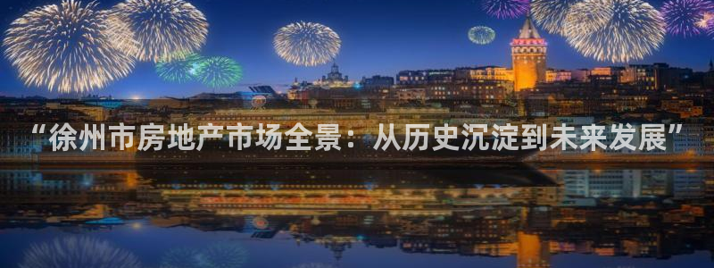 新宝 5测速：“徐州市房地产市场全景：从历史沉淀到未来发展”