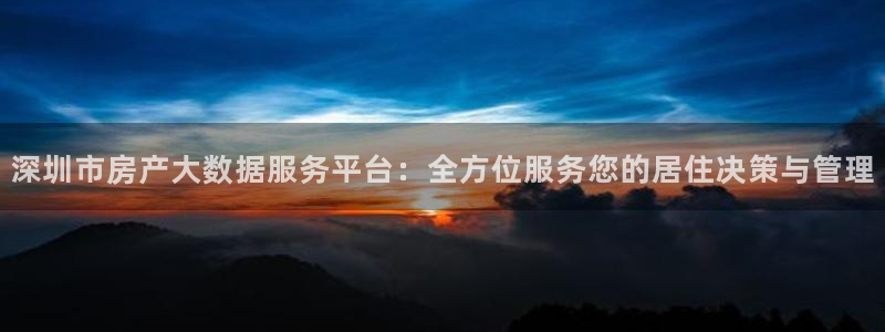 新宝5平台登录注册：深圳市房产大数据服务平台：全方位服务您的