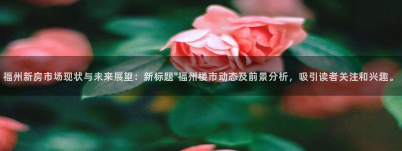 新宝5账号注册：福州新房市场现状与未来展望：新标题\