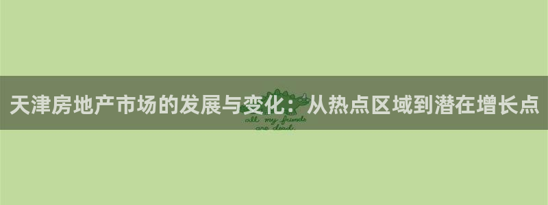 新宝5户端：天津房地产市场的发展与变化：从热点区域到潜在增长