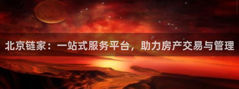 新宝5娱乐主管：北京链家：一站式服务平台，助力房产交易与管理