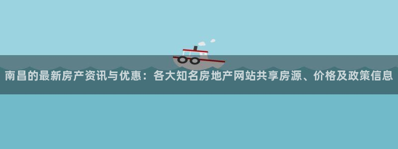 新宝5王问74OOO5：南昌的最新房产资讯与优惠：各大知名房