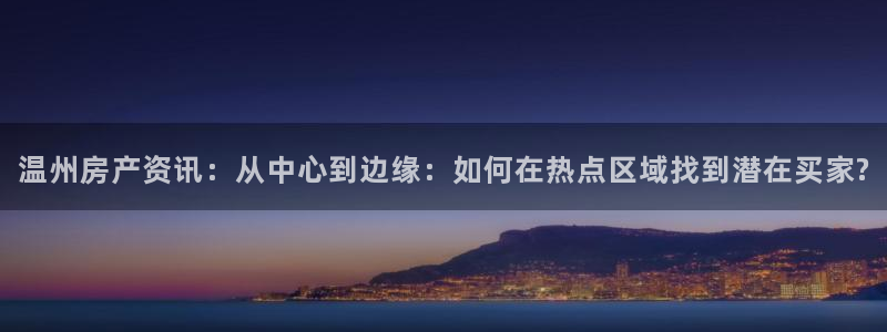 新宝5网址：温州房产资讯：从中心到边缘：如何在热点区域找到潜