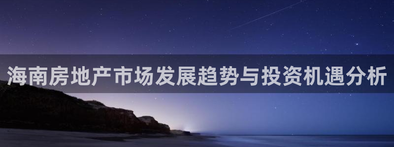 新宝5测试：海南房地产市场发展趋势与投资机遇分析