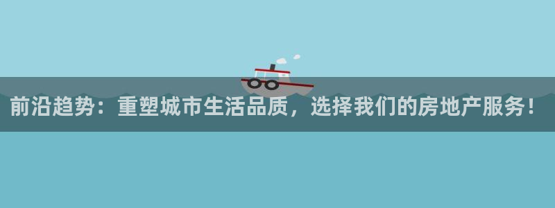 新宝5登录界面：前沿趋势：重塑城市生活品质，选择我们的房地产
