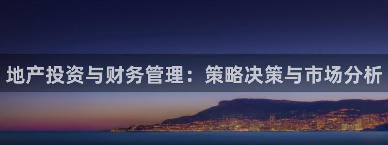 新宝5网：地产投资与财务管理：策略决策与市场分析