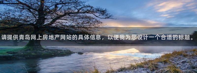 新宝5娱乐登陆：请提供青岛网上房地产网站的具体信息，以便我为